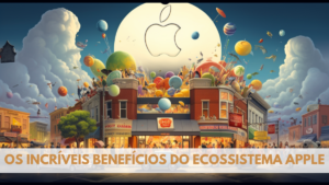 Os Incriveis Beneficios do Ecossistema Apple